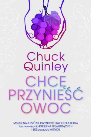 Chcę przynieść owoc. Praktyczny przewodnik do ewangelizacji autorstwa Chucka Quineya