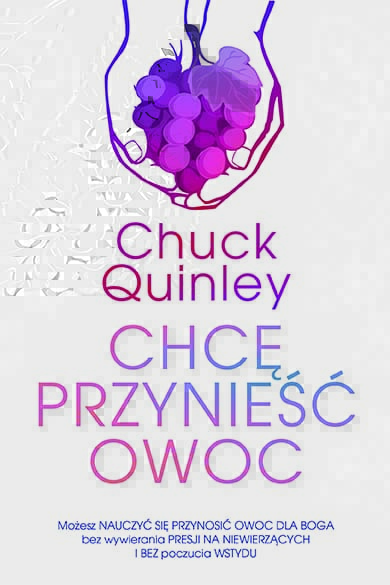 Chcę przynieść owoc. Praktyczny przewodnik do ewangelizacji autorstwa Chucka Quineya