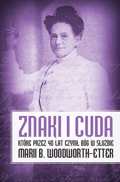 Znaki i cuda które przez 40 lat czynił Bóg w służbie Marii B. Woodworth-Etter
